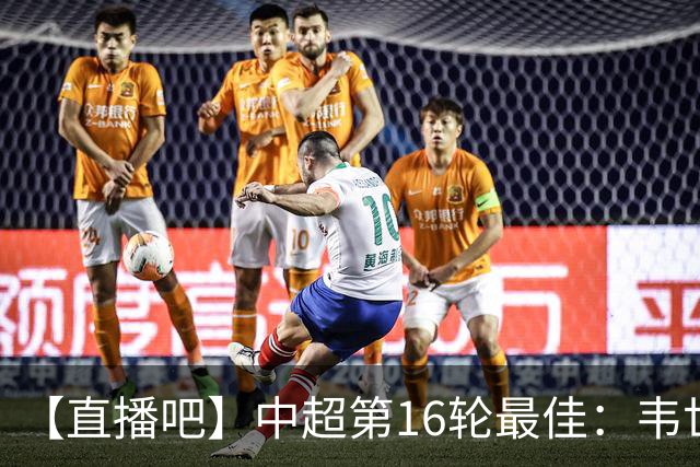 【直播吧】中超第16轮最佳：韦世豪双响+送绝杀！赛季第三次当选