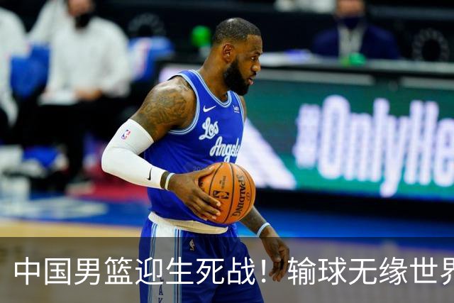 中国男篮迎生死战！输球无缘世界杯，郭士强激活赵维伦，央视直播