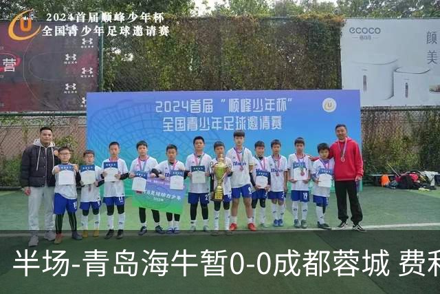 半场-青岛海牛暂0-0成都蓉城 费利佩兜射造险蓉城12脚仅1射正