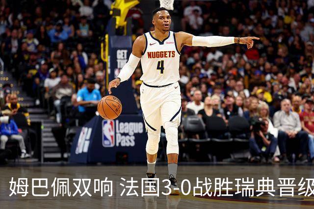姆巴佩双响 法国3-0战胜瑞典晋级16强