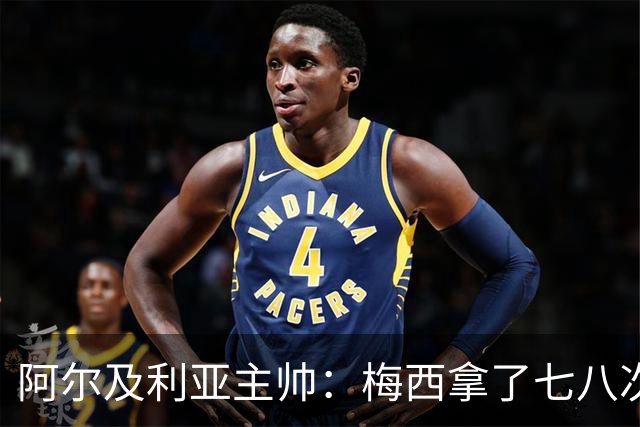 阿尔及利亚主帅：梅西拿了七八次金球奖，几十年来一直不可思议