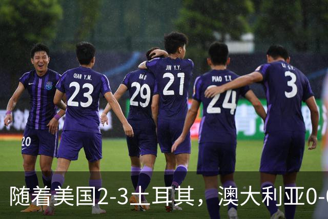 随着美国2-3土耳其，澳大利亚0-0闷平！一夜7队晋级，韩国又被“做局”，出线别想了