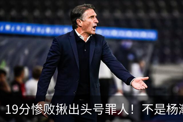 19分惨败揪出头号罪人！不是杨瀚森、胡金秋，全场灾难级发挥